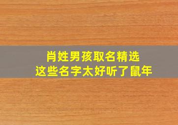 肖姓男孩取名精选 这些名字太好听了鼠年